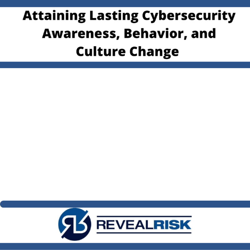 Attaining Lasting Cybersecurity Awareness, Behavior, & Culture Change